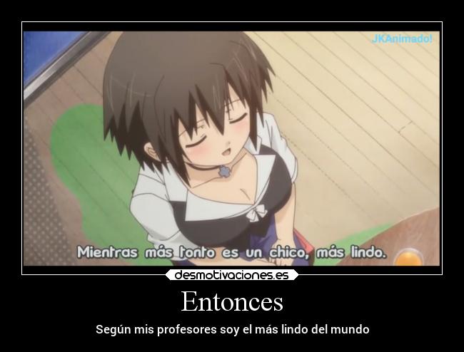 Entonces - Según mis profesores soy el más lindo del mundo