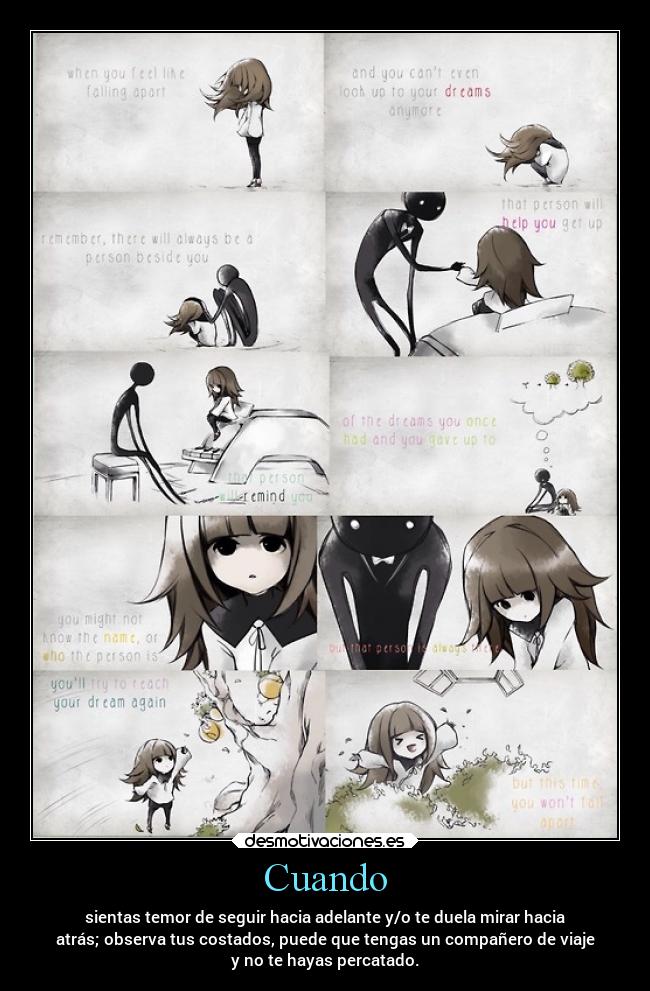 Cuando - sientas temor de seguir hacia adelante y/o te duela mirar hacia
atrás; observa tus costados, puede que tengas un compañero de viaje
y no te hayas percatado.