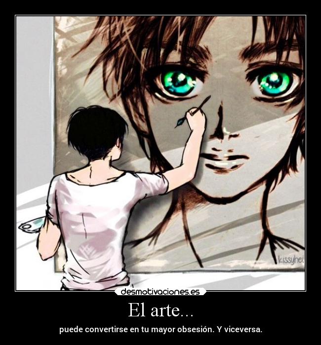 El arte... - puede convertirse en tu mayor obsesión. Y viceversa.