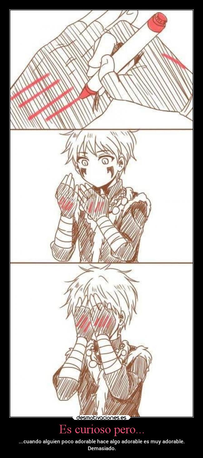 Es curioso pero... - ...cuando alguien poco adorable hace algo adorable es muy adorable.
Demasiado.