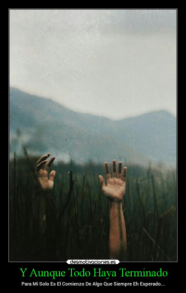 Y Aunque Todo Haya Terminado - Para Mi Solo Es El Comienzo De Algo Que Siempre Eh Esperado...