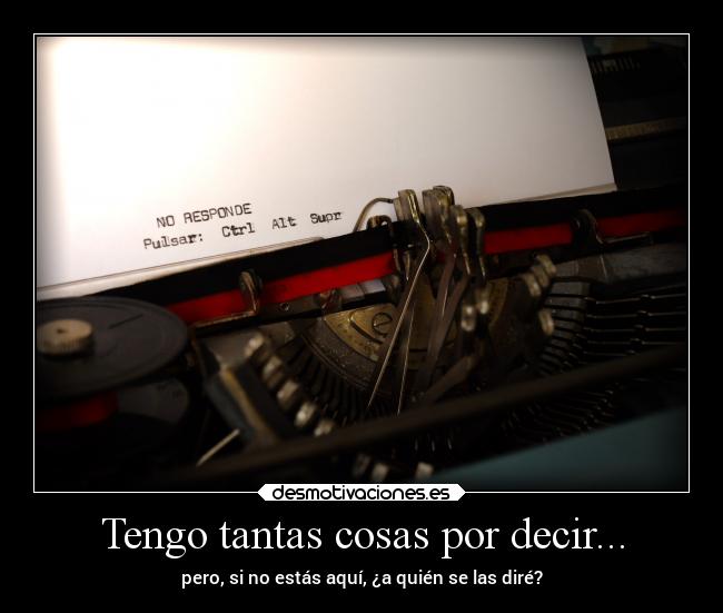 Tengo tantas cosas por decir... - pero, si no estás aquí, ¿a quién se las diré?