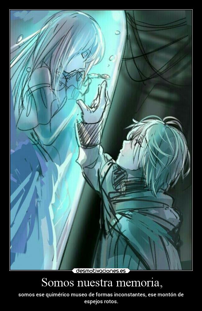 Somos nuestra memoria, - somos ese quimérico museo de formas inconstantes, ese montón de
espejos rotos.
