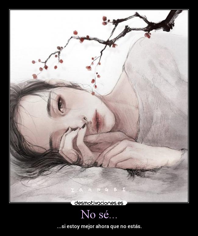 No sé... - ...si estoy mejor ahora que no estás.