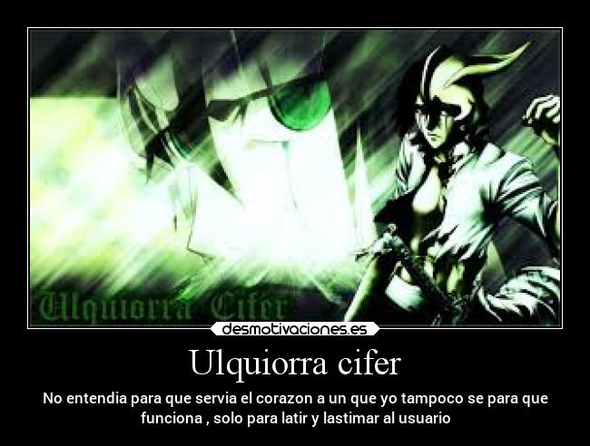 Ulquiorra cifer - No entendia para que servia el corazon a un que yo tampoco se para que
funciona , solo para latir y lastimar al usuario