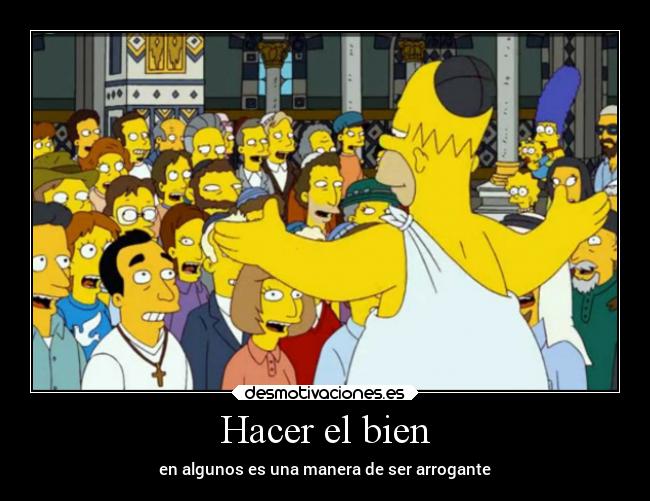 Hacer el bien - en algunos es una manera de ser arrogante