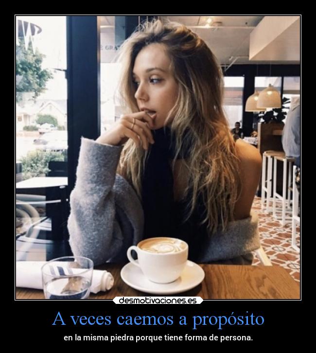 A veces caemos a propósito - en la misma piedra porque tiene forma de persona.