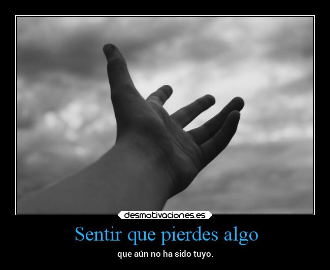 Sentir que pierdes algo - que aún no ha sido tuyo.
