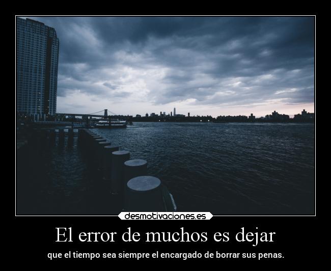 El error de muchos es dejar - que el tiempo sea siempre el encargado de borrar sus penas.