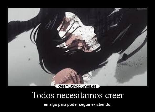 Todos necesitamos creer - en algo para poder seguir existiendo.