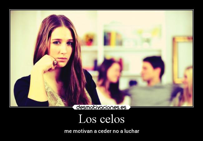 Los celos - me motivan a ceder no a luchar