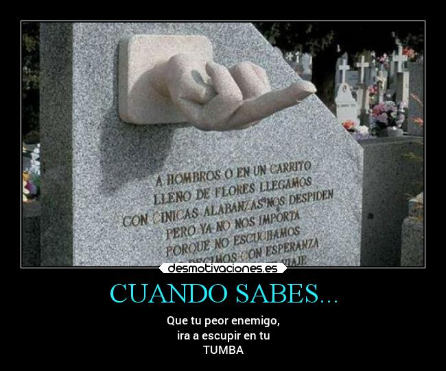 CUANDO SABES... - Que tu peor enemigo,
ira a escupir en tu
TUMBA