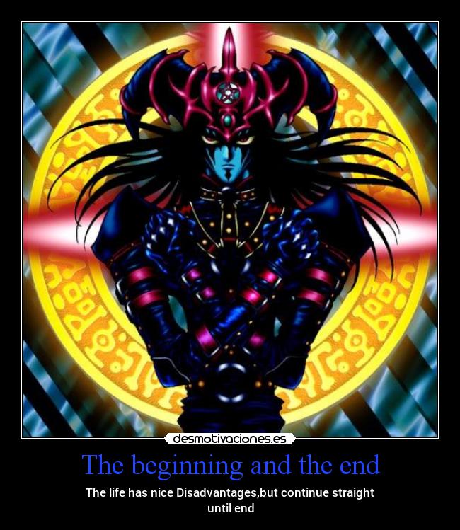 The beginning and the end - The life has nice Disadvantages,but continue straight
until end