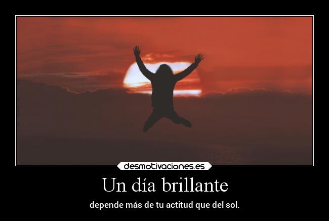 Un día brillante - depende más de tu actitud que del sol.