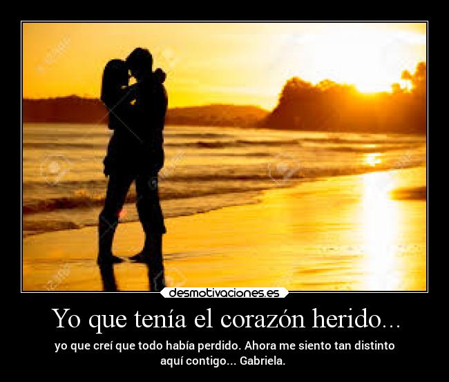 Yo que tenía el corazón herido... - yo que creí que todo había perdido. Ahora me siento tan distinto
aquí contigo... Gabriela. ♥
