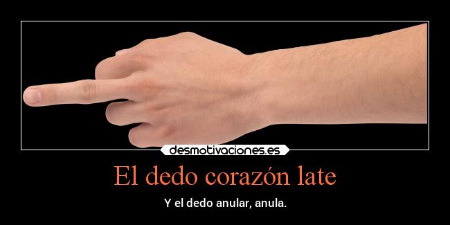 El dedo corazón late - Y el dedo anular, anula.