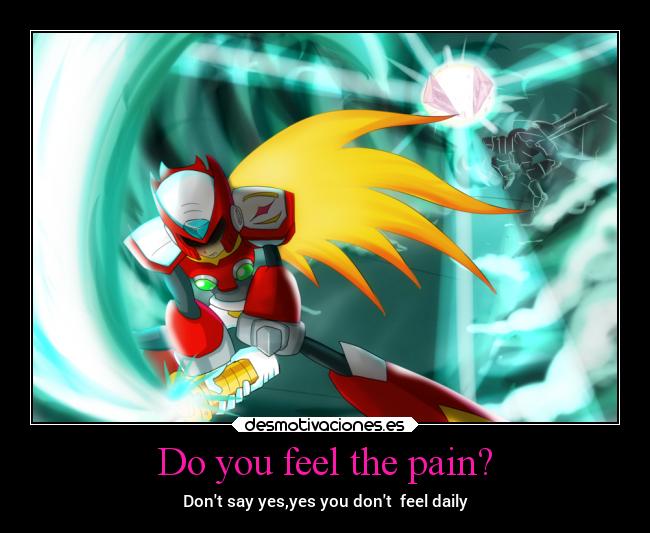 Do you feel the pain? - Dont say yes,yes you dont feel daily