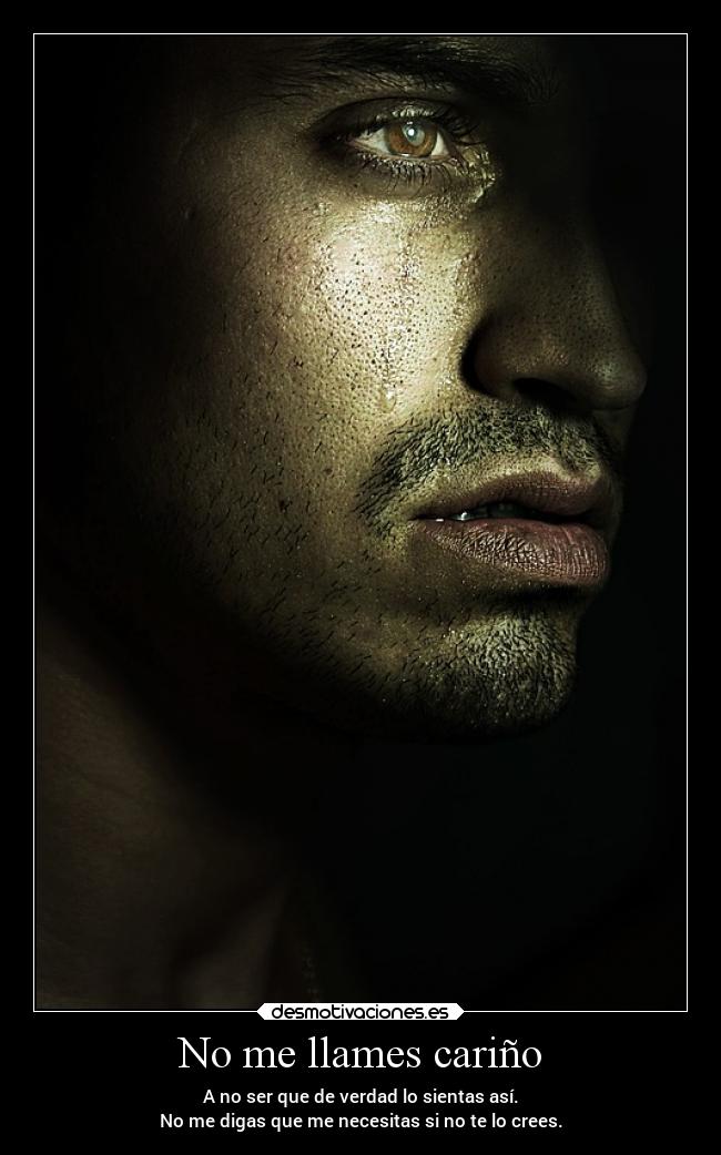 No me llames cariño - A no ser que de verdad lo sientas así.
No me digas que me necesitas si no te lo crees.