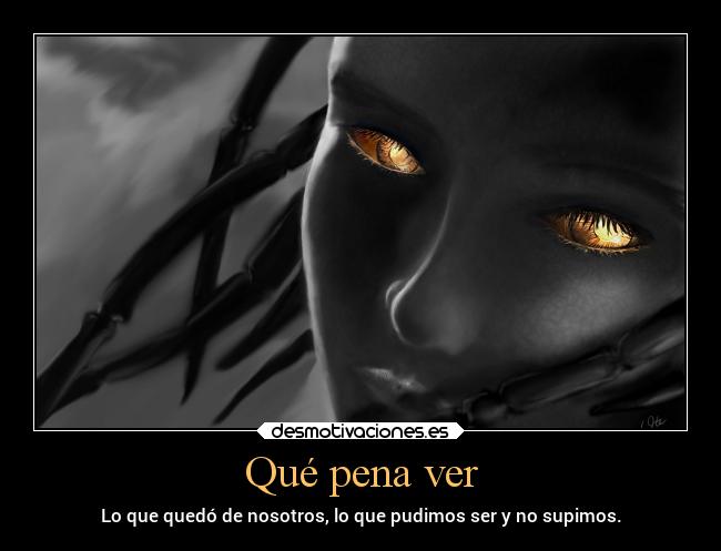 Qué pena ver - Lo que quedó de nosotros, lo que pudimos ser y no supimos.