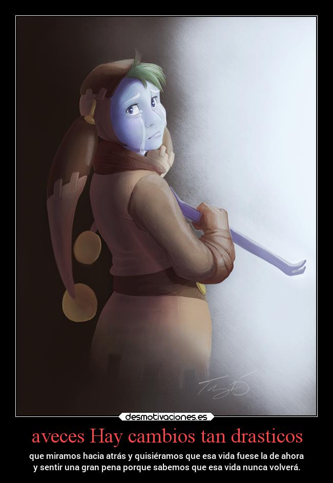 aveces Hay cambios tan drasticos - que miramos hacia atrás y quisiéramos que esa vida fuese la de ahora
y sentir una gran pena porque sabemos que esa vida nunca volverá.