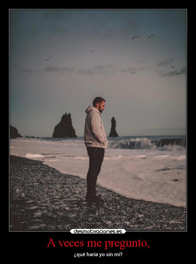A veces me pregunto, - ¿qué haría yo sin mí?