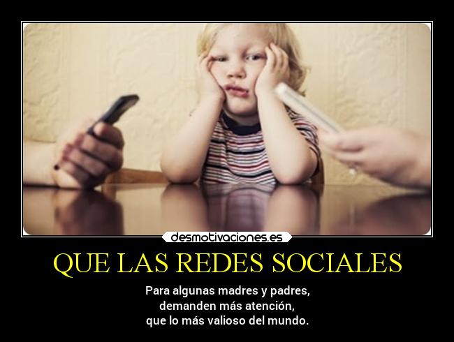 QUE LAS REDES SOCIALES - Para algunas madres y padres,
demanden más atención,
que lo más valioso del mundo.