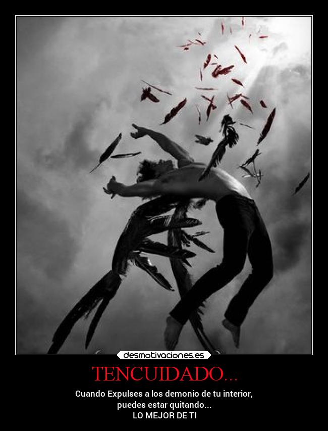 TENCUIDADO... - Cuando Expulses a los demonio de tu interior,
puedes estar quitando...
LO MEJOR DE TI