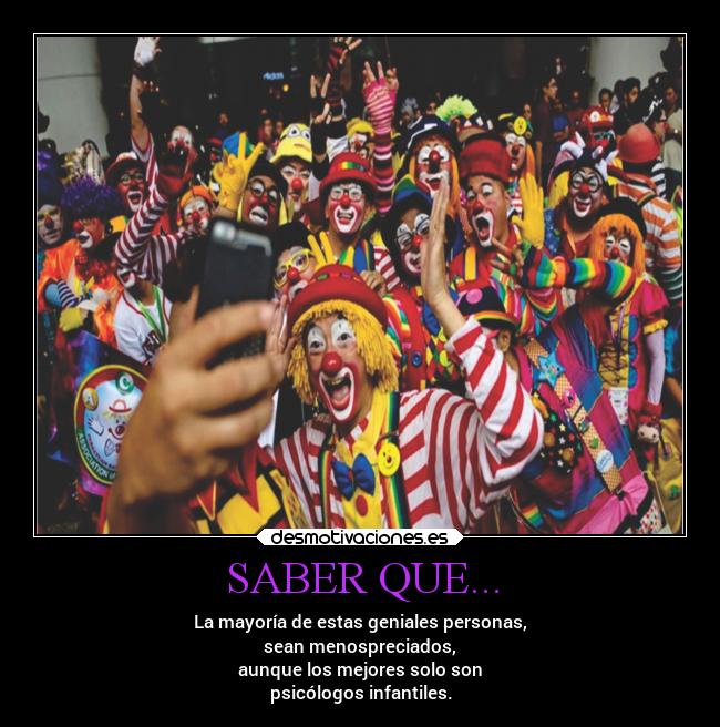 SABER QUE... - La mayoría de estas geniales personas,
sean menospreciados,
aunque los mejores solo son
psicólogos infantiles.