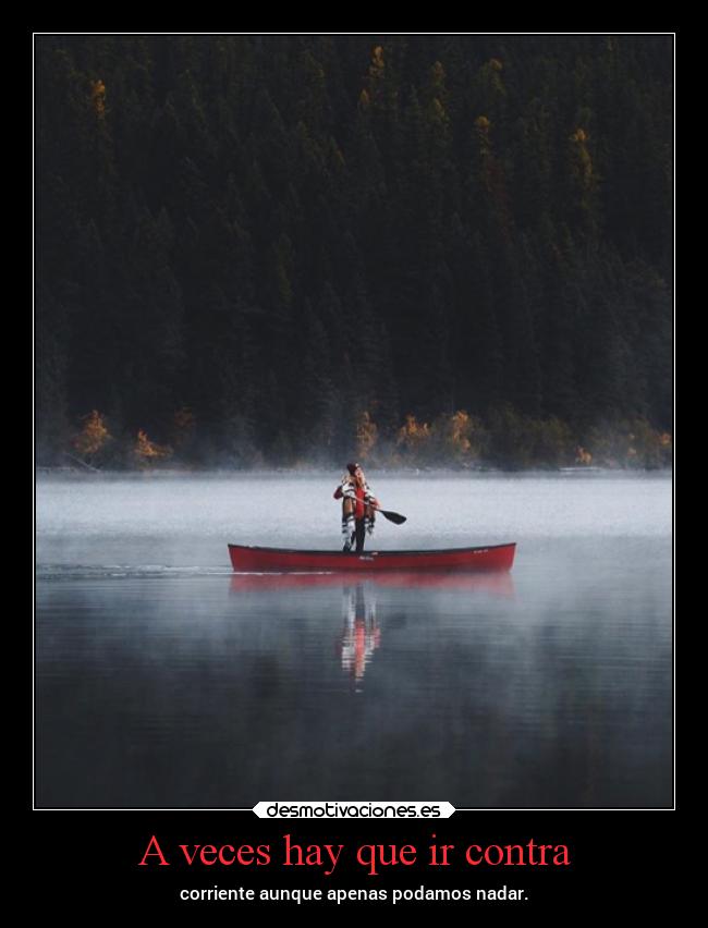 A veces hay que ir contra - corriente aunque apenas podamos nadar.