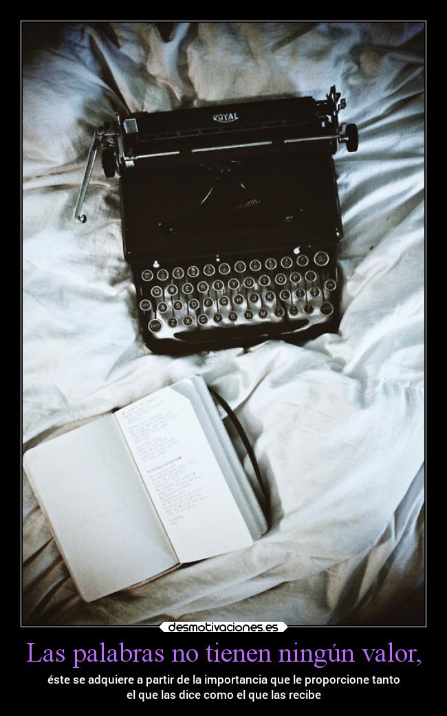 Las palabras no tienen ningún valor, - éste se adquiere a partir de la importancia que le proporcione tanto
el que las dice como el que las recibe