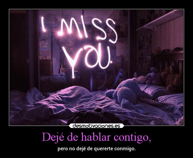 Dejé de hablar contigo, - pero no dejé de quererte conmigo.