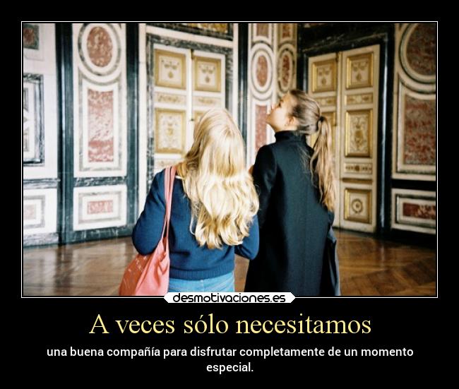 A veces sólo necesitamos - una buena compañía para disfrutar completamente de un momento
especial.