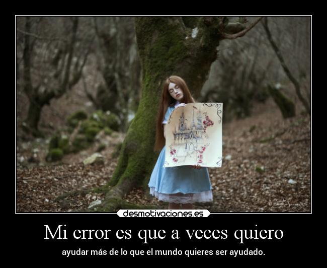 Mi error es que a veces quiero - ayudar más de lo que el mundo quieres ser ayudado.