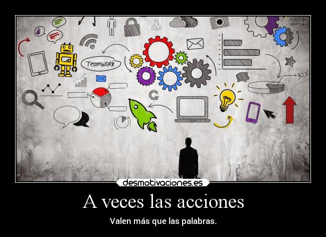 A veces las acciones - Valen más que las palabras.