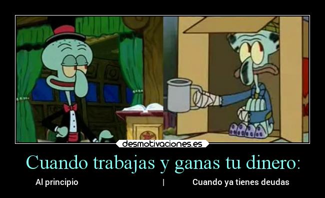 Cuando trabajas y ganas tu dinero: - Al principio                                          |              Cuando ya tienes deudas
