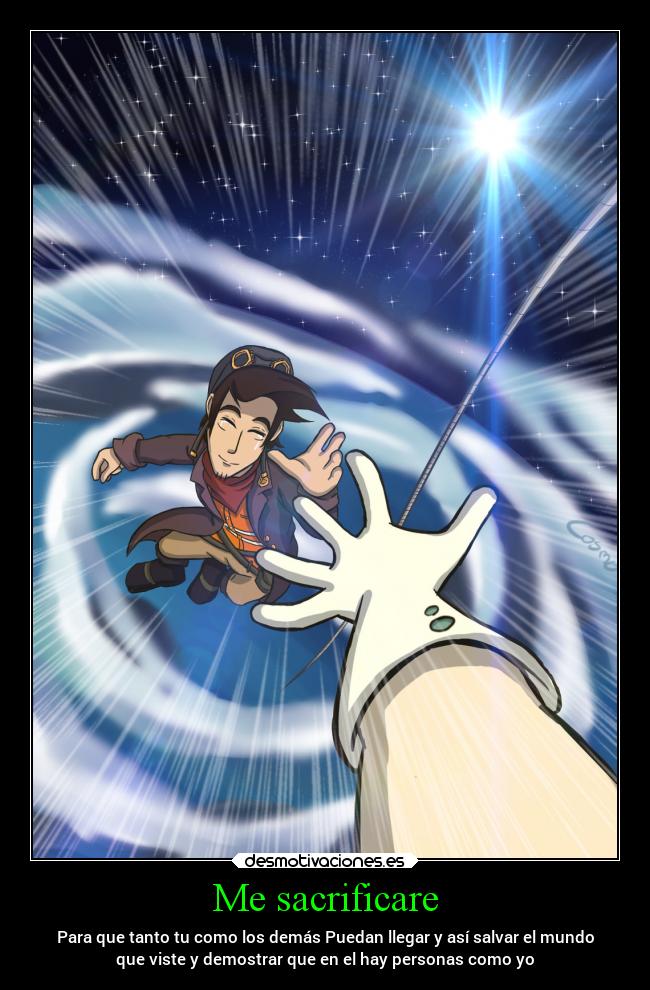 Me sacrificare - Para que tanto tu como los demás Puedan llegar y así salvar el mundo
que viste y demostrar que en el hay personas como yo