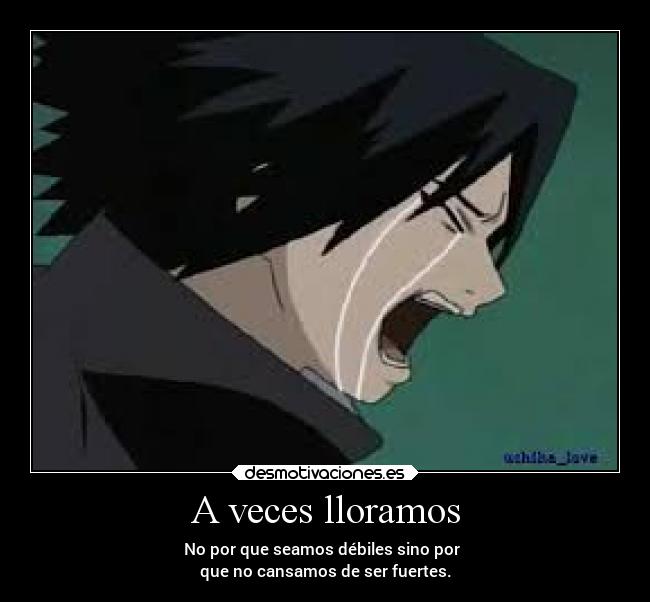 A veces lloramos - No por que seamos débiles sino por
que no cansamos de ser fuertes.