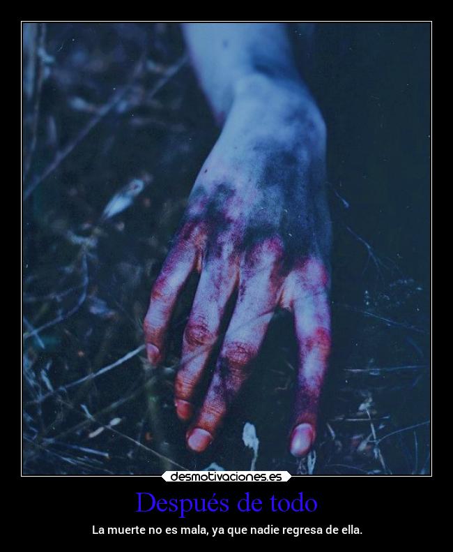 Después de todo - La muerte no es mala, ya que nadie regresa de ella.