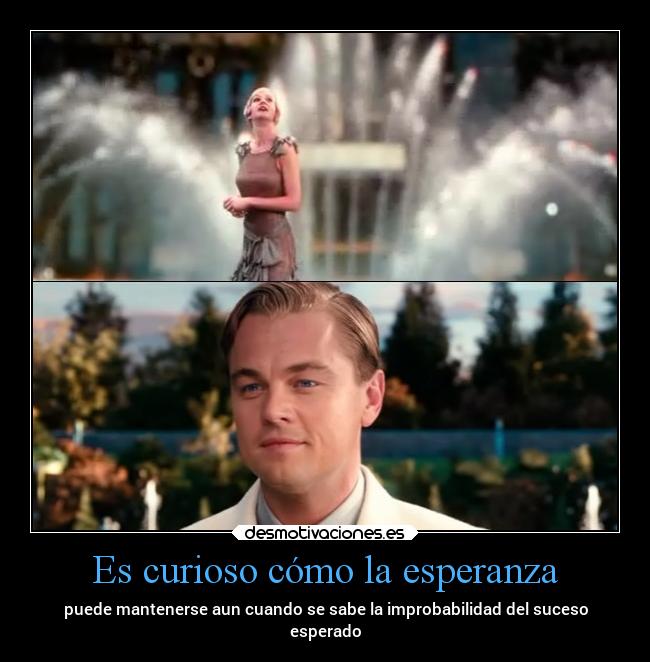 Es curioso cómo la esperanza - puede mantenerse aun cuando se sabe la improbabilidad del suceso
esperado