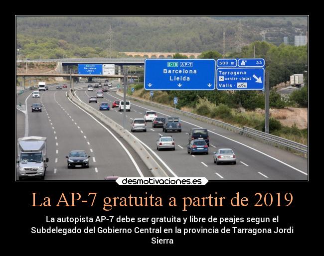 La AP-7 gratuita a partir de 2019 - La autopista AP-7 debe ser gratuita y libre de peajes segun el
Subdelegado del Gobierno Central en la provincia de Tarragona Jordi
Sierra