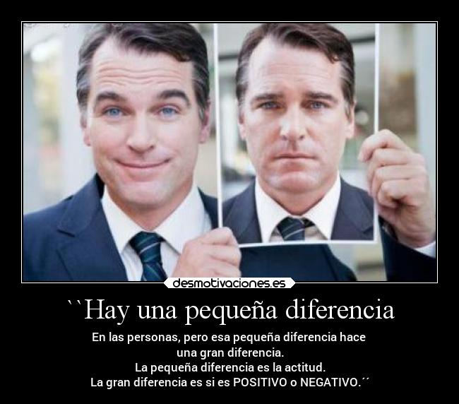 ``Hay una pequeña diferencia - En las personas, pero esa pequeña diferencia hace
una gran diferencia.
La pequeña diferencia es la actitud.
La gran diferencia es si es POSITIVO o NEGATIVO.´´
