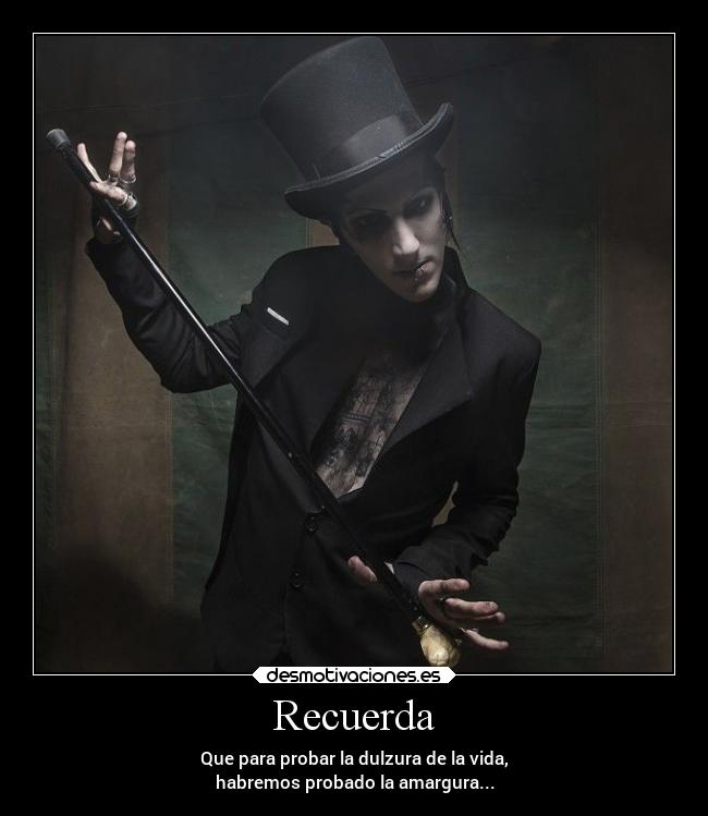 Recuerda - Que para probar la dulzura de la vida,
habremos probado la amargura...