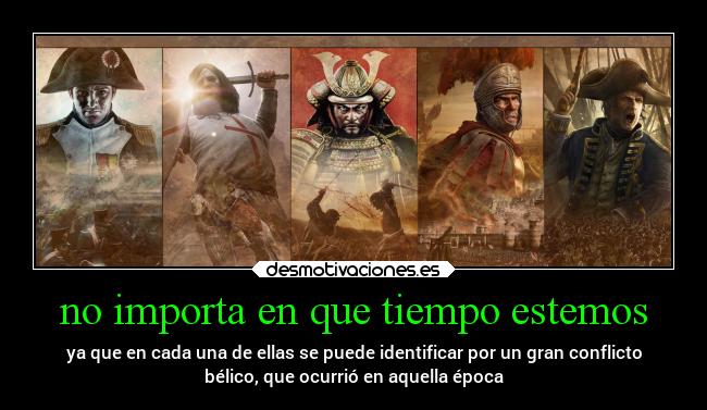 no importa en que tiempo estemos - ya que en cada una de ellas se puede identificar por un gran conflicto
bélico, que ocurrió en aquella época