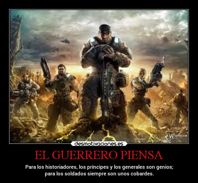 EL GUERRERO PIENSA - Para los historiadores, los príncipes y los generales son genios;
para los soldados siempre son unos cobardes.