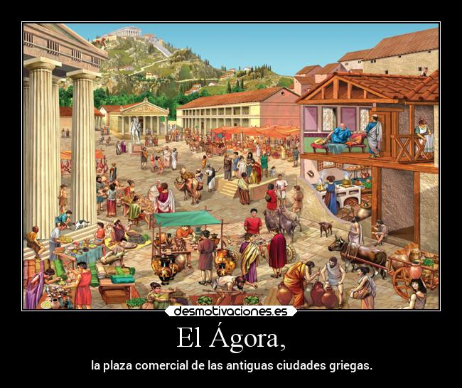 El Ágora, - la plaza comercial de las antiguas ciudades griegas.