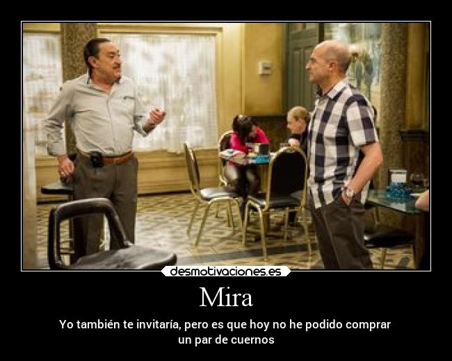 Mira - Yo también te invitaría, pero es que hoy no he podido comprar
un par de cuernos