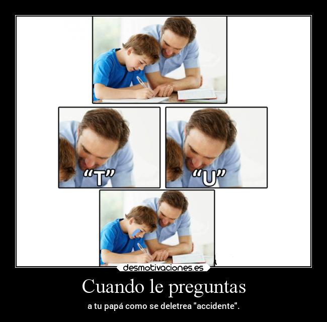 Cuando le preguntas - a tu papá como se deletrea accidente.