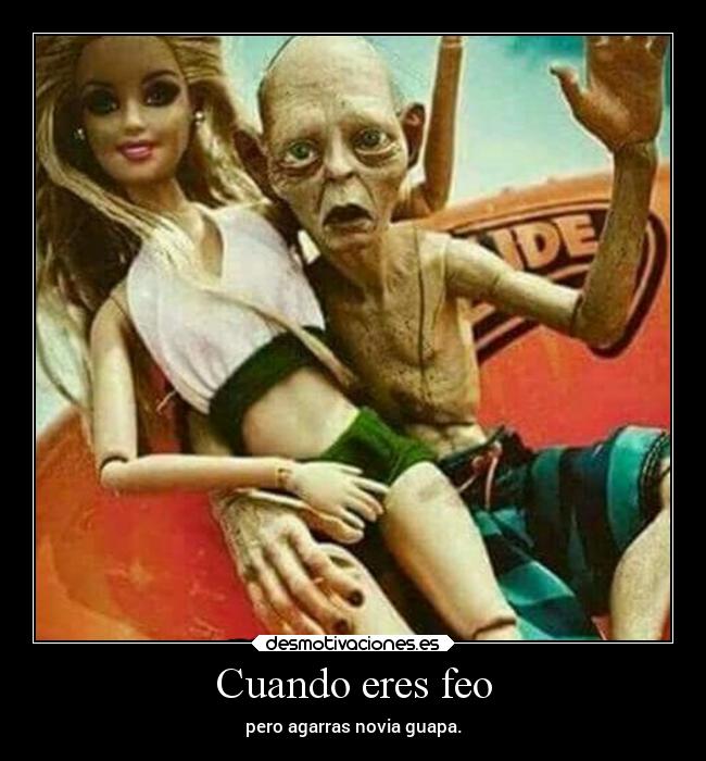 Cuando eres feo - pero agarras novia guapa.