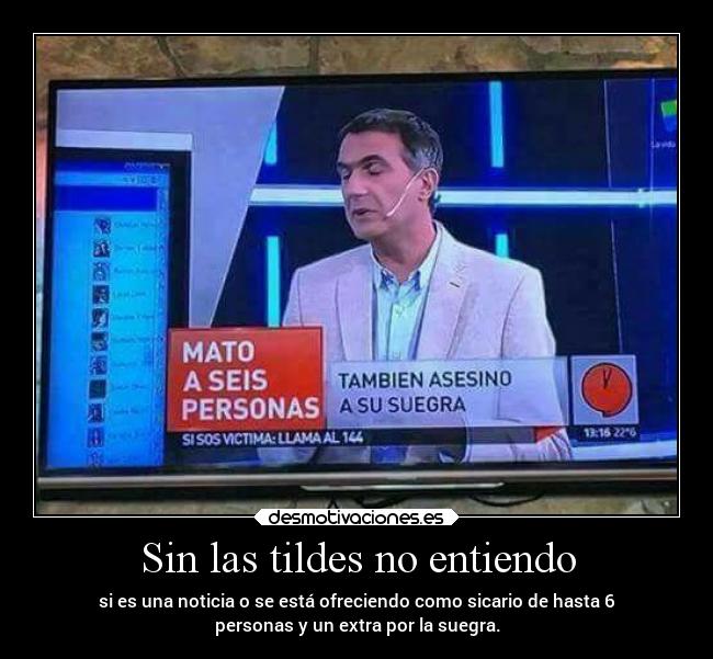 Sin las tildes no entiendo - si es una noticia o se está ofreciendo como sicario de hasta 6
personas y un extra por la suegra.