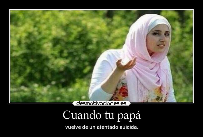 Cuando tu papá - vuelve de un atentado suicida.